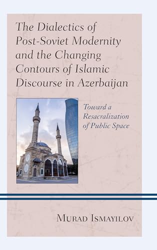 Stock image for The Dialectics of Post-Soviet Modernity and the Changing Contours of Islamic Discourse in Azerbaijan: Toward a Resacralization of Public Space . Asia: Societies, Politics, and Cultures) for sale by Great Matter Books