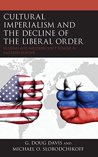 Stock image for Cultural Imperialism and the Decline of the Liberal Order: Russian and Western Soft Power in Eastern Europe (Russian, Eurasian, and Eastern European Politics) for sale by Textbooks_Source