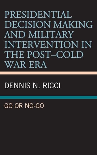 9781498593830: Presidential Decision Making and Military Intervention in the Post-Cold War Era: Go or No-Go