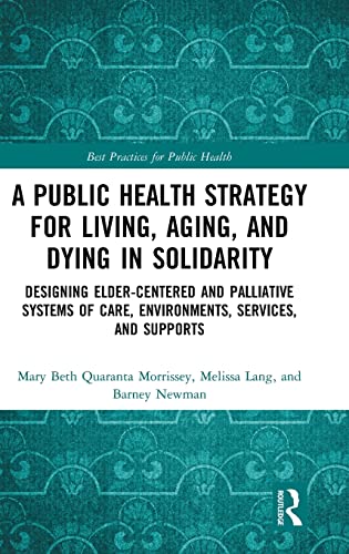 9781498761345: A Public Health Strategy for Living, Aging and Dying in Solidarity: Designing Elder-Centered and Palliative Systems of Care, Environments, Services and Supports (Best Practices for Public Health)