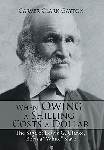 9781499017809: When Owing a Shilling Costs a Dollar: The Saga of Lewis G. Clarke, Born a White Slave