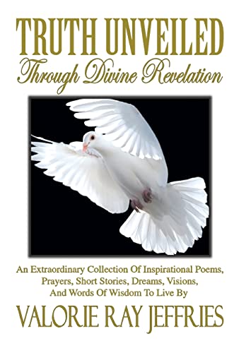 9781499067965: Truth Unveiled Through Divine Revelation: An Extraordinary Collection of Inspirational Poems,Prayers, Short Stories, Dreams,Visions, And Words of Wisdom to Live by