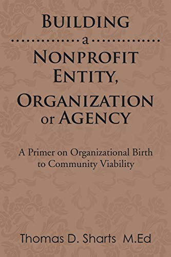Beispielbild fr Building a Nonprofit Entity, Organization or Agency A Primer on Organizational Birth to Community Viability zum Verkauf von PBShop.store US