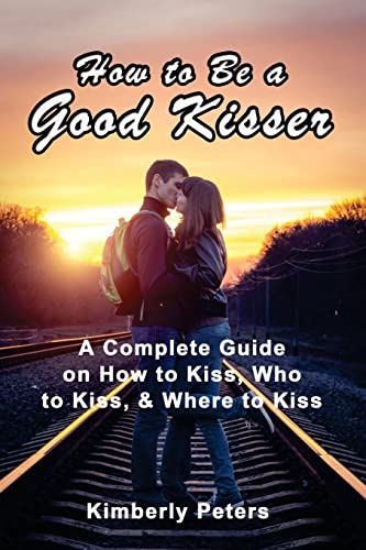 9781499134070: How to Be a Good Kisser: A Complete Guide On How to Kiss, Who to Kiss & Where to Kiss