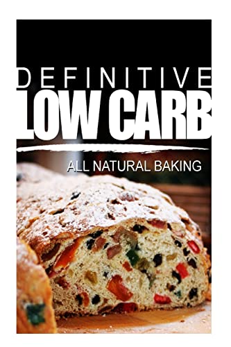 9781499162615: Definitive Low Carb - All Natural Baking: Ultimate low carb cookbook for a low carb diet and low carb lifestyle. Sugar free, wheat-free and natural