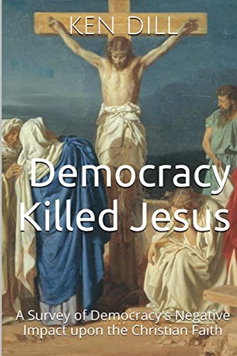 9781499165265: Democracy Killed Jesus: A Survey of Democracy's Negative Impact Upon the Christian Faith