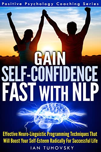 Imagen de archivo de Gain Self-Confidence Fast with NLP: Effective Neuro-Linguistic Programming Techniques That Will Boost Your Self-Esteem Radically For Successful Life (Positive Psychology Coaching Series) a la venta por Save With Sam