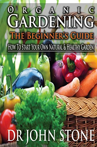 9781499269635: Organic Gardening The Beginner's Guide: How To Start Your Own Natural & Healthy Garden