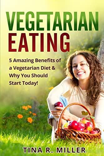 Imagen de archivo de Vegetarian Eating: 5 Amazing Benefits of a Vegetarian Diet and Why You Should Start Today! a la venta por THE SAINT BOOKSTORE