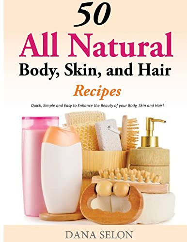 9781499315240: 50 All Natural Body, Skin, and Hair Recipes: Quick, Simple and Easy to Enhance the Beauty of your Body, Skin and Hair!