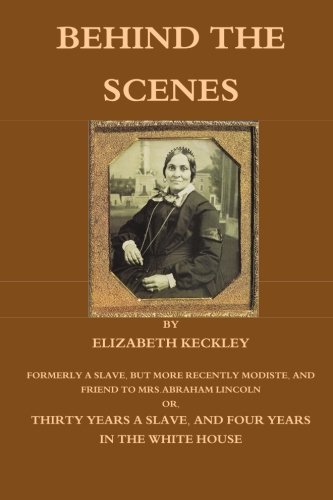 Stock image for Behind The Scenes: Formerly A Slave, But More Recently Modiste, And Friend To Mrs.Abraham Lincoln Or, Thirty Years A Slave, And Four Years In The White House for sale by Revaluation Books