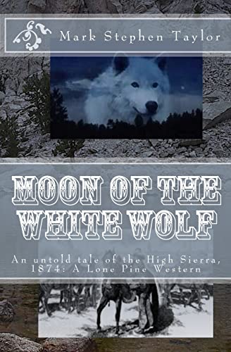 

Moon of the White Wolf : An Untold Tale of the High Sierra, 1874: a Lone Pine Western