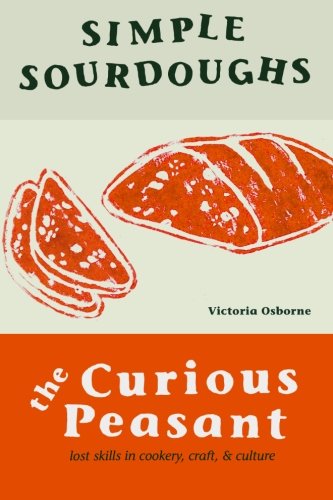 Stock image for Simple Sourdoughs: Cookery, Craft, and Culture: Volume 1 (The Curious Peasant) for sale by AwesomeBooks