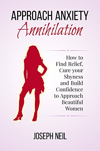 9781499397888: Approach Anxiety Annihilation: How to Find Relief, Cure your Shyness and Build Confidence to Approach Beautiful Women