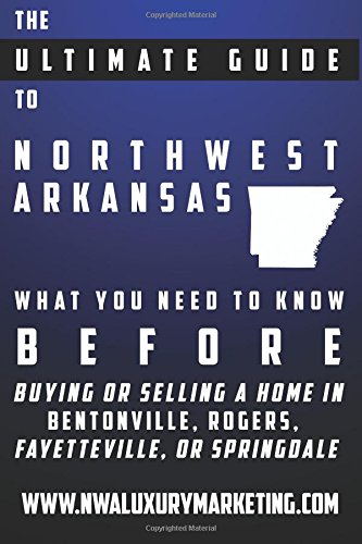 9781499500882: The Ultimate Guide To Northwest Arkansas: What You Need To Know BEFORE Buying Or Selling A Home In Bentonville, Rogers, Fayetteville, or Springdale