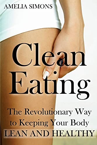 Imagen de archivo de Clean Eating: The Revolutionary Way to Keeping Your Body Lean and Healthy a la venta por THE SAINT BOOKSTORE