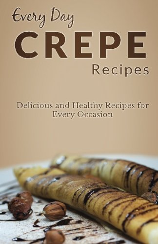 9781499576351: Crepes Recipes: The Complete Guide for Delicious, Mouthwatering Crepe Recipes (Every Day Recipes)