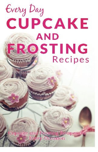 Beispielbild fr Cupcake and Frosting Recipes: The Beginners Guide to Sweet and Delicious Frosting and Cupcake Recipes for Every Day (Every Day Recipes) zum Verkauf von Revaluation Books