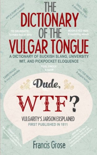 Beispielbild fr The Dictionary of the Vulgar Tongue: A Dictionary of Buckish Slang, University Wit, and Pickpocket Eloquence â     With Accompanying Facts, Free Audio Links and Illustrations. zum Verkauf von WorldofBooks