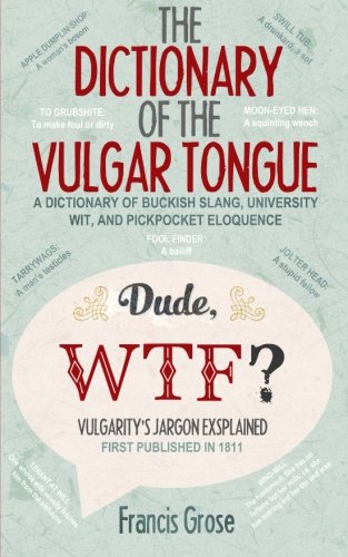 9781499610598: The Dictionary of the Vulgar Tongue: A Dictionary of Buckish Slang, University Wit, and Pickpocket Eloquence – With Accompanying Facts, Free Audio Links and Illustrations.