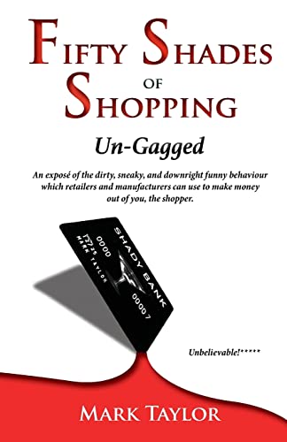 Stock image for Fifty Shades of Shopping Un-Gagged: An expose of the dirty, sneaky, and downright funny behaviour which retailers and manufacturers can use to make money out of you, the shopper. for sale by THE SAINT BOOKSTORE
