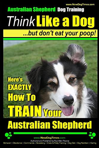 Beispielbild fr Australian Shepherd Dog Training | Think Like a Dog, But Don't Eat Your Poop!: Here's EXACTLY How To Train Your Australian Shepherd zum Verkauf von SecondSale