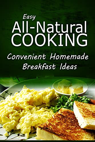Stock image for Easy Natural Cooking - Convenient Homemade Breakfast Ideas: Easy Healthy Recipes Made With Natural Ingredients for sale by Lucky's Textbooks
