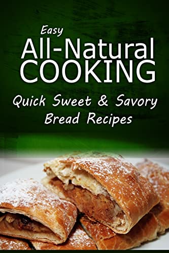 Stock image for Easy Natural Cooking - Quick Sweet & Savory Bread Recipes: Easy Healthy Recipes Made With Natural Ingredients for sale by Lucky's Textbooks