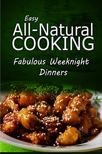 9781499685961: Easy All-Natural Cooking - Fabulous Weeknight Dinners: Easy Healthy Recipes Made With Natural Ingredients