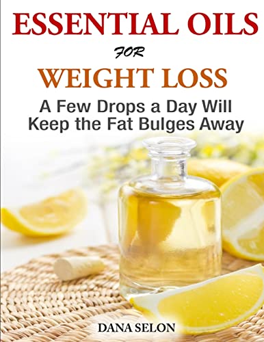 Imagen de archivo de Essentials Oils for Weight Loss - A Few Drops a Day Will Keep the Fat Bulges Awa a la venta por THE SAINT BOOKSTORE