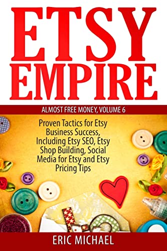 Stock image for Etsy Empire: Proven Tactics for Your Etsy Business Success, Including Etsy SEO, Etsy Shop Building, Social Media for Etsy and Etsy Pricing Tips (Almost Free Money) for sale by SecondSale