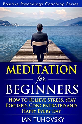 9781499776348: Meditation for Beginners: How to Meditate (As An Ordinary Person!) to Relieve Stress, Keep Calm and be Successful: Volume 4 (Positive Psychology Coaching Series)