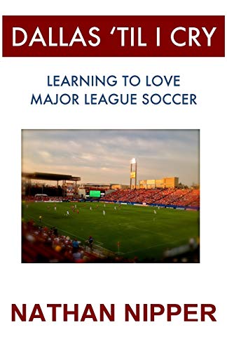 9781500141509: Dallas 'Til I Cry: Learning to Love Major League Soccer