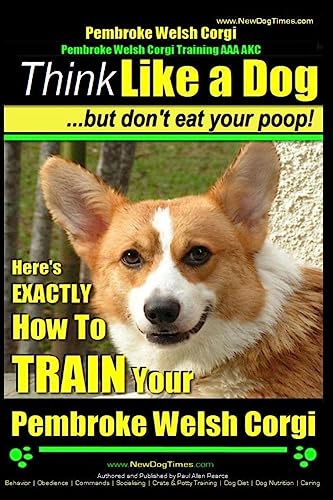 Beispielbild fr Pembroke Welsh Corgi, Pembroke Welsh Corgi Training AAA AKC: Think Like a Dog, But Don't Eat Your Poop! - Breed Expert Dog Training: Here's EXACTLY How To TRAIN Your Pembroke Welsh Corgi zum Verkauf von More Than Words