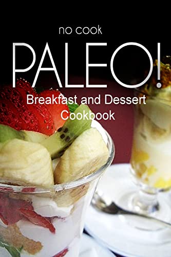 Imagen de archivo de No-Cook Paleo! - Breakfast and Dessert Cookbook: Ultimate Caveman cookbook series, perfect companion for a low carb lifestyle, and raw diet food lifestyle a la venta por Lucky's Textbooks