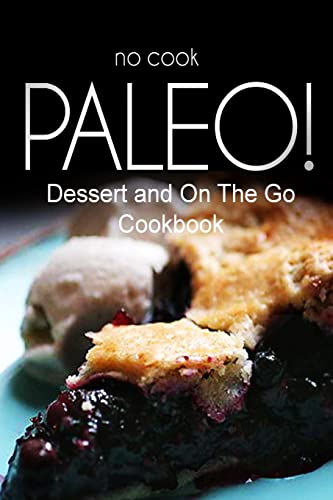 Imagen de archivo de No-Cook Paleo! - Dessert and On The Go Cookbook: Ultimate Caveman cookbook series, perfect companion for a low carb lifestyle, and raw diet food lifestyle a la venta por Lucky's Textbooks