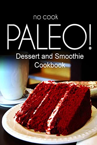 9781500179601: No-Cook Paleo! - Dessert and Smoothie Cookbook: Ultimate Caveman cookbook series, perfect companion for a low carb lifestyle, and raw diet food lifestyle