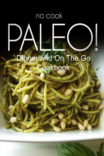 9781500179922: No-Cook Paleo! - Dinner and On The Go Cookbook: Ultimate Caveman cookbook series, perfect companion for a low carb lifestyle, and raw diet food lifestyle