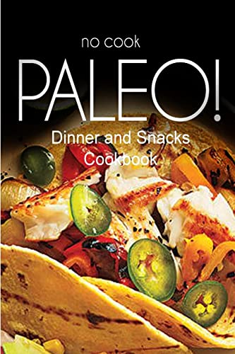 9781500180133: No-Cook Paleo! - Dinner and Snacks Cookbook: Ultimate Caveman cookbook series, perfect companion for a low carb lifestyle, and raw diet food lifestyle