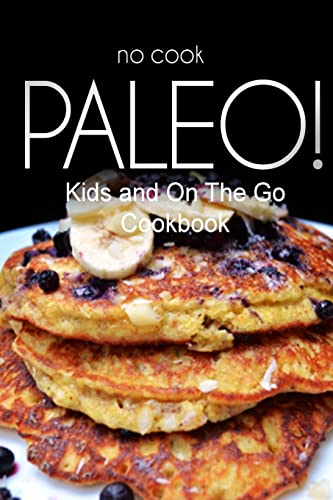 Imagen de archivo de No-Cook Paleo! - Kids and On The Go Cookbook: Ultimate Caveman cookbook series, perfect companion for a low carb lifestyle, and raw diet food lifestyle a la venta por Save With Sam