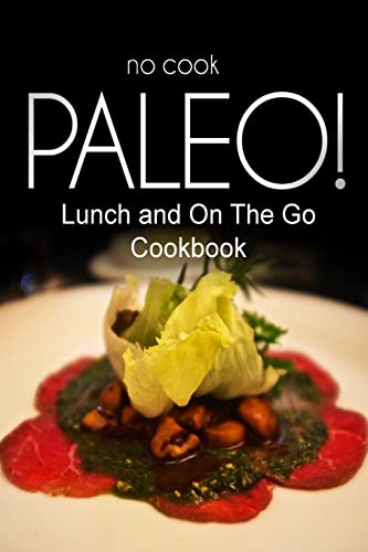 Imagen de archivo de No-Cook Paleo! - Lunch and On The Go Cookbook: Ultimate Caveman cookbook series, perfect companion for a low carb lifestyle, and raw diet food lifestyle a la venta por THE SAINT BOOKSTORE