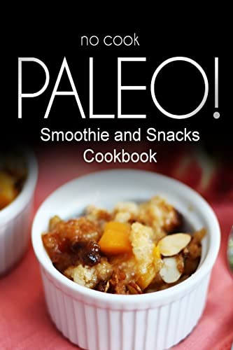 Imagen de archivo de No-Cook Paleo! - Smoothie and Snacks Cookbook: Ultimate Caveman cookbook series, perfect companion for a low carb lifestyle, and raw diet food lifestyle a la venta por Lucky's Textbooks