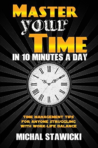 Beispielbild fr Master Your Time in 10 Minutes a Day: Time Management Tips for Anyone Struggling With Work-Life Balance (How to Change Your Life in 10 Minutes a Day) (Volume 4) zum Verkauf von Your Online Bookstore