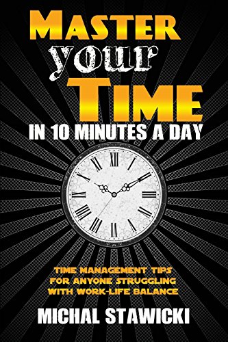 Stock image for Master Your Time in 10 Minutes a Day: Time Management Tips for Anyone Struggling With Work-Life Balance (How to Change Your Life in 10 Minutes a Day) (Volume 4) for sale by Your Online Bookstore