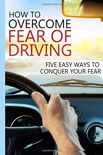 9781500196202: How To Overcome Fear of Driving: Five Easy Ways To Conquer Your Fear