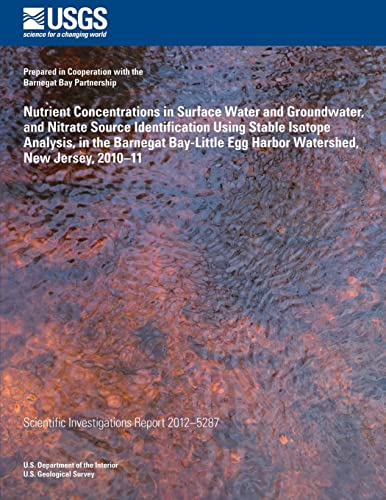 Imagen de archivo de Nutrient Concentrations in Surface Water and Groundwater, and Nitrate Source Iden- tification Using Stable Isotope Analysis, in the Barnegat Bay-Little Egg Harbor Water- shed, New Jersey, 2010?11 a la venta por THE SAINT BOOKSTORE