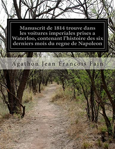 Beispielbild fr Manuscrit de 1814 trouve dans les voitures imperiales prises a Waterloo, contenant l'histoire des six derniers mois du regne de Napoleon zum Verkauf von THE SAINT BOOKSTORE