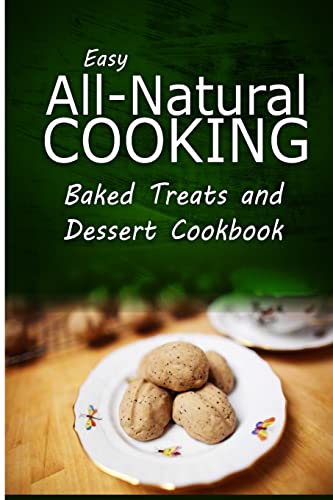 Stock image for Easy All-Natural Cooking - Baked Treats and Dessert Cookbook: Easy Healthy Recipes Made With Natural Ingredients for sale by Lucky's Textbooks