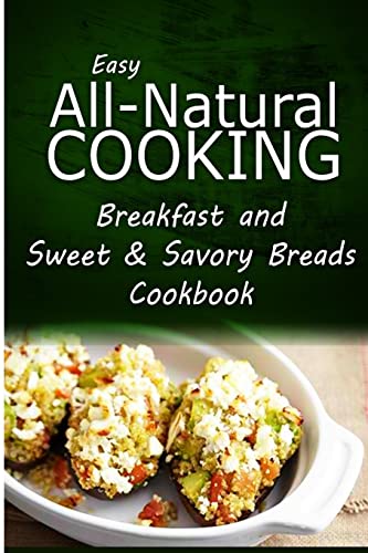 Stock image for Easy All-Natural Cooking - Breakfast and Sweet & Savory Breads: Easy Healthy Recipes Made With Natural Ingredients for sale by THE SAINT BOOKSTORE