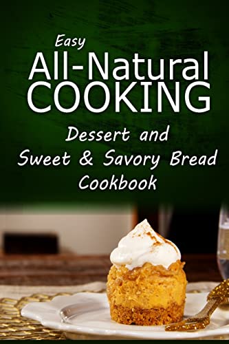 Stock image for Easy All-Natural Cooking - Dessert and Sweet & Savory Breads Cookbook: Easy Healthy Recipes Made With Natural Ingredients for sale by Lucky's Textbooks